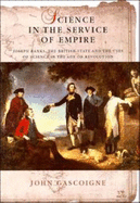 Science in the Service of Empire: Joseph Banks, the British State and the Uses of Science in the Age of Revolution - Gascoigne, John