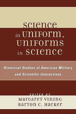 Science in Uniform, Uniforms in Science: Historical Studies of American Military and Scientific Interactions - Vining, Margaret (Editor), and Hacker, Barton C (Editor)