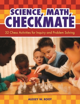 Science, Math, Checkmate: 32 Chess Activities for Inquiry and Problem Solving - Root, Alexey W, and Warshauer, Max (Foreword by), and Warshauer, Hiroko (Foreword by)