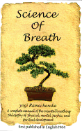 Science of Breath: A Complete Manual of the Oriental Breathing Philosophy of Physical, Mental, Pyschic, and Spiritual Development - Ramacharaka, Yogi