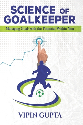 Science of Goalkeeper: Managing Goals with the Potential Within You - Gupta, Vipin