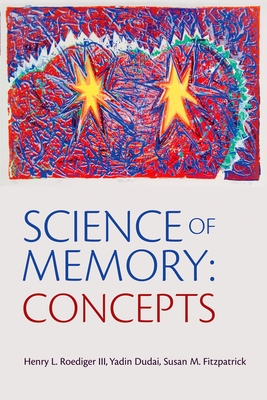 Science of Memory Concepts - Roediger, Henry L (Editor), and Dudai, Yadin (Editor), and Fitzpatrick, Susan M (Editor)