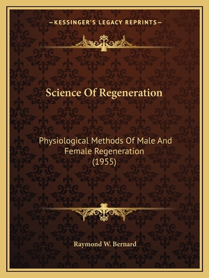 Science Of Regeneration: Physiological Methods Of Male And Female Regeneration (1955) - Bernard, Raymond W