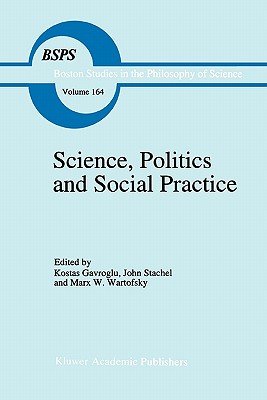 Science, Politics and Social Practice: Essays on Marxism and Science, Philosophy of Culture and the Social Sciences In honor of Robert S. Cohen - Gavroglu, K. (Editor), and Stachel, John (Editor), and Wartofsky, Marx W. (Editor)