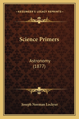 Science Primers: Astronomy (1877) - Lockyer, Joseph Norman, Sir