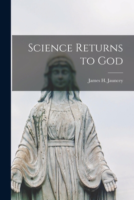 Science Returns to God - Jauncey, James H