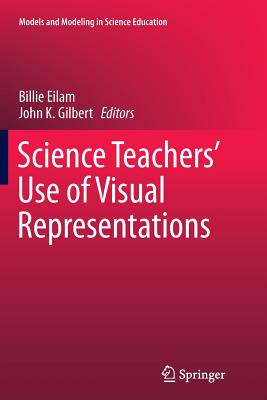 Science Teachers' Use of Visual Representations - Eilam, Billie (Editor), and Gilbert, John K (Editor)