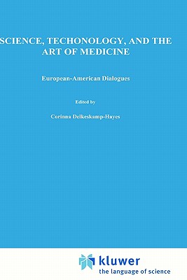 Science, Technology, and the Art of Medicine: European-American Dialogues - Delkeskamp-Hayes, C (Editor), and Gardell Cutter, Mary Ann (Editor)