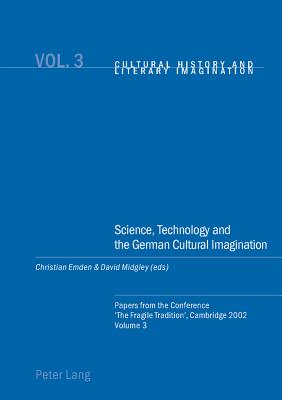 Science, Technology and the German Cultural Imagination: Papers from the Conference 'The Fragile Tradition', Cambridge 2002. Volume 3 - Emden, Christian (Editor), and Midgley, David Robin