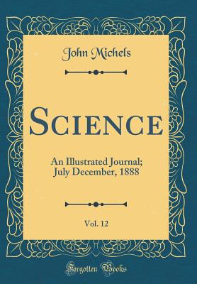 Science, Vol. 12: An Illustrated Journal; July December, 1888 (Classic Reprint) - Michels, John