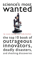 Science's Most Wanted: Outrageous Innovators, Deadly Disasters, and Shocking Discoveries