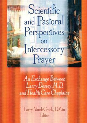 Scientific and Pastoral Perspectives on Intercessory Prayer: An Exchange Between Larry Dossey, MD, and Health Care Chaplains - Van De Creek, Larry