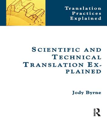 Scientific and Technical Translation Explained: A Nuts and Bolts Guide for Beginners - Byrne, Jody