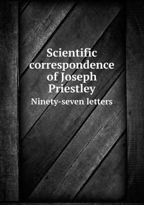 Scientific Correspondence of Joseph Priestley Ninety-Seven Letters - Bolton, Henry Carrington