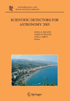 Scientific Detectors for Astronomy 2005: Explorers of the Photon Odyssey - Beletic, Jenna E (Editor), and Beletic, James W (Editor), and Amico, Paola (Editor)
