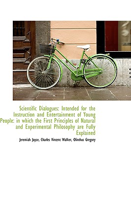 Scientific Dialogues: Intended for the Instruction and Entertainment of Young People: In Which the F - Joyce, Charles Vincent Walker Olinthus