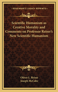 Scientific Humanism as Creative Morality and Comments on Professor Reiser's New Scientific Humanism