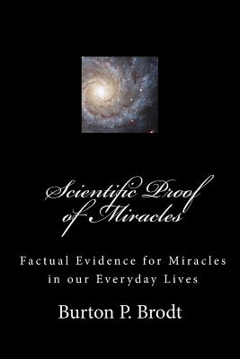 Scientific Proof of Miracles: Scientific Evidence for Miracles in our Everyday Lives - Brodt, Burton P