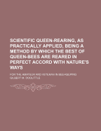Scientific Queen-Rearing, as Practically Applied: Being a Method by Which the Best of Queen-Bees Are Reared in Perfect Accord with Nature's Ways: For the Amateur and Veteran in Bee-Keeping