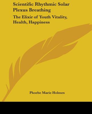 Scientific Rhythmic Solar Plexus Breathing: The Elixir of Youth Vitality, Health, Happiness - Holmes, Phoebe Marie
