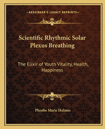 Scientific Rhythmic Solar Plexus Breathing: The Elixir of Youth Vitality, Health, Happiness