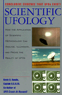 Scientific Ufology: How the Application of Scientific Methodology Can Analyze, Illuminate, and Prove the Reality of UFOs - Randle, Kevin D, Captain, PhD