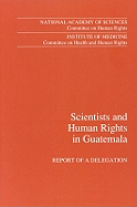 Scientists and Human Rights in Guatemala: Report of a Delegation - Institute of Medicine, and Committee on Human Rights, and National Academy of Sciences and Committee on Health and Human Rights