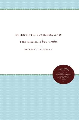 Scientists, Business, and the State, 1890-1960 - McGrath, Patrick J