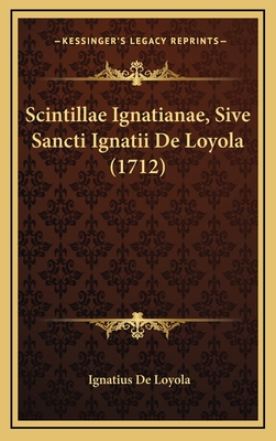 Scintillae Ignatianae, Sive Sancti Ignatii de Loyola (1712) - De Loyola, Ignatius