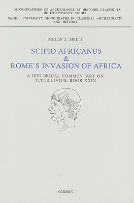 Scipio Africanus & Rome's Invasion of Africa: A Historical Commentary on Titus Livius, Book XXIX - Smith, P