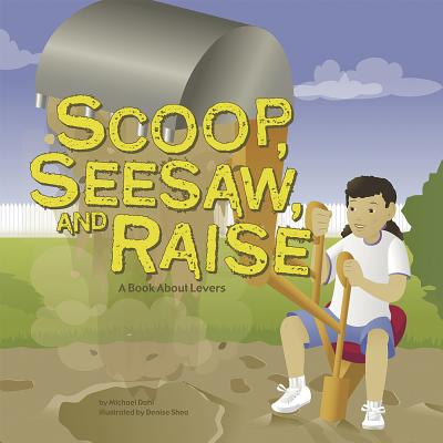 Scoop, Seesaw, and Raise: A Book about Levers - Dahl, Michael