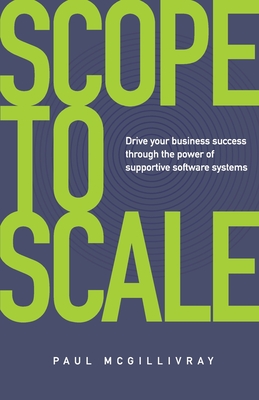 Scope to Scale: Drive your business success through the power of supportive software systems - McGillivray, Paul