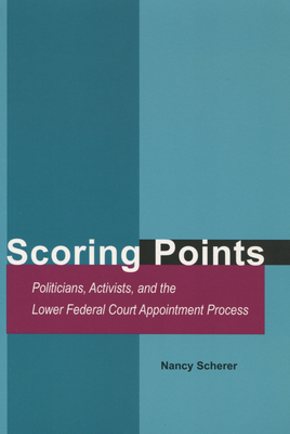 Scoring Points: Politicians, Activists, and the Lower Federal Court Appointment Process - Scherer, Nancy