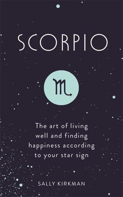 Scorpio: The Art of Living Well and Finding Happiness According to Your Star Sign - Kirkman, Sally