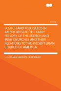 Scotch and Irish Seeds in American Soil: The Early History of the Scotch and Irish Churches and Their Relations to the Presbyterian Church of America