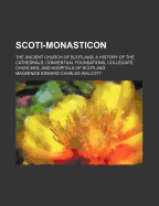 Scoti-Monasticon. the Ancient Church of Scotland; A History of the Cathedrals, Conventual Foundations, Collegiate Churches, and Hospitals of Scotland