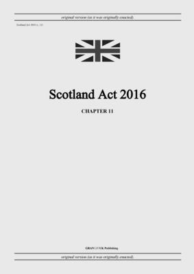 Scotland Act 2016 (c. 11) - United Kingdom Legislation, and Uk Publishing, Grangis LLC (Adapted by)