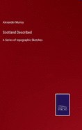 Scotland Described: A Series of topographic Sketches