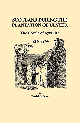 Scotland During the Plantation of Ulster: The People of Ayrshire, 1600-1699 - Dobson, David