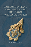 Scotland, England and France After the Loss of Normandy, 1204-1296: `Auld Amitie'