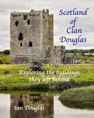 Scotland of Clan Douglas: Exploring the buildings they left behind - Douglas, Ian