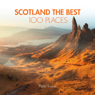 Scotland The Best 100 Places: Extraordinary Places and Where Best to Walk, Eat and Sleep - Irvine, Peter, and Collins Books