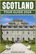 Scotland Tour Guide 2024: Unveiling the Scottish Tapestry, Your Unforgettable Journey from Highlands to Lowland, from Edinburgh to the Isles Through Time and Tartan