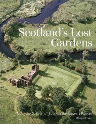Scotland's Lost Gardens: From the Garden of Eden to the Stewart Palaces - Brown, Marilyn