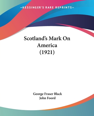 Scotland's Mark On America (1921) - Black, George Fraser, and Foord, John (Foreword by)