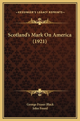 Scotland's Mark on America (1921) - Black, George Fraser, and Foord, John (Foreword by)