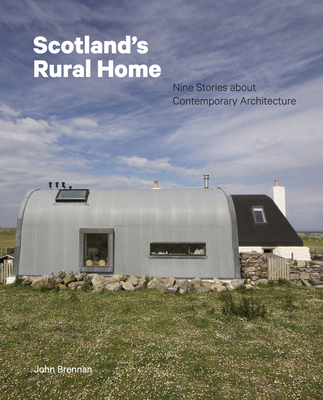 Scotland's Rural Home: Nine Stories about Contemporary Architecture - Brennan, John