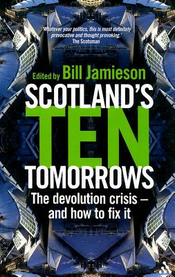 Scotland's Ten Tomorrows: The Devolution Crisis - And How to Fix It - Jamieson, Bill