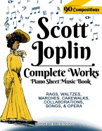 Scott Joplin Piano Sheet Music Book - Complete Works: 90 Compositions - Rags, Waltzes, Marches, Cakewalks, Collaborations, Songs, Opera - Includes Maple Leaf Rag, the Entertainer, Treemonisha, Etc.