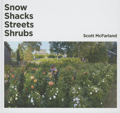 Scott McFarland: Shacks, Snow, Streets, Shrubs - Scott, Kitty (Editor), and Stahel, Urs, and Welling, James
